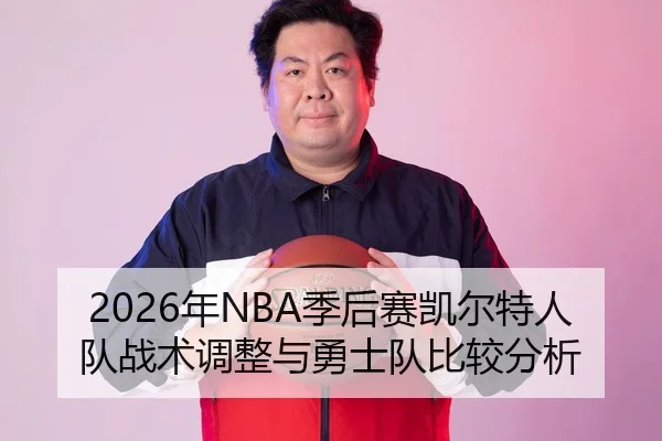 2026年NBA季后赛凯尔特人队战术调整与勇士队比较分析