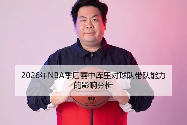 2026年NBA季后赛中库里对球队带队能力的影响分析
