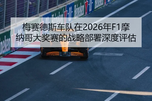 梅赛德斯车队在2026年F1摩纳哥大奖赛的战略部署深度评估