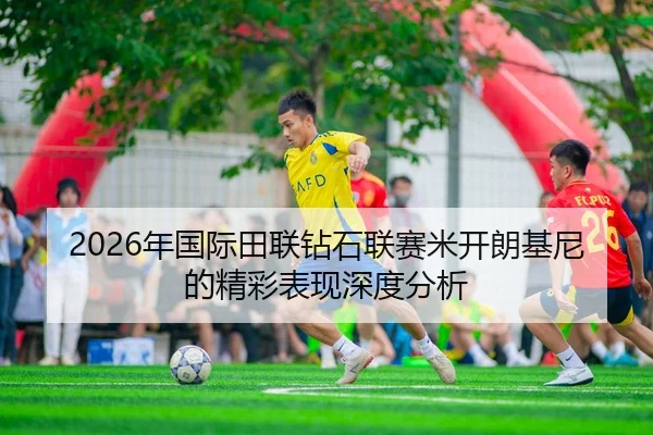 2026年国际田联钻石联赛米开朗基尼的精彩表现深度分析