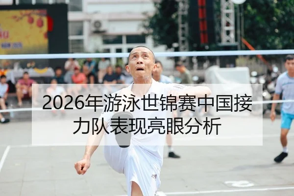 2026年游泳世锦赛中国接力队表现亮眼分析