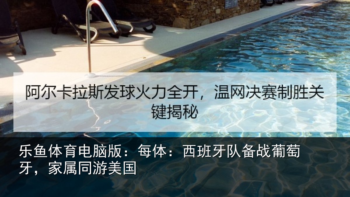 乐鱼体育电脑版:每体:西班牙队备战葡萄牙,家属同游美国