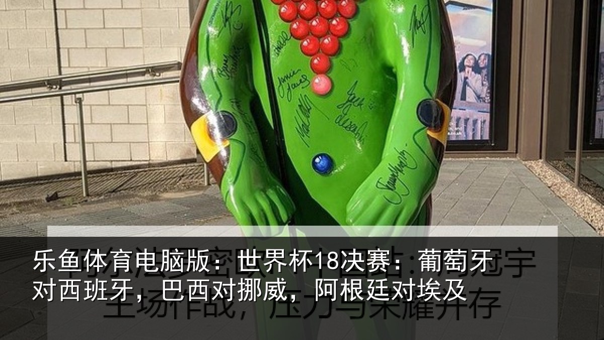 乐鱼体育电脑版:世界杯18决赛:葡萄牙对西班牙,巴西对挪威,阿根廷对埃及