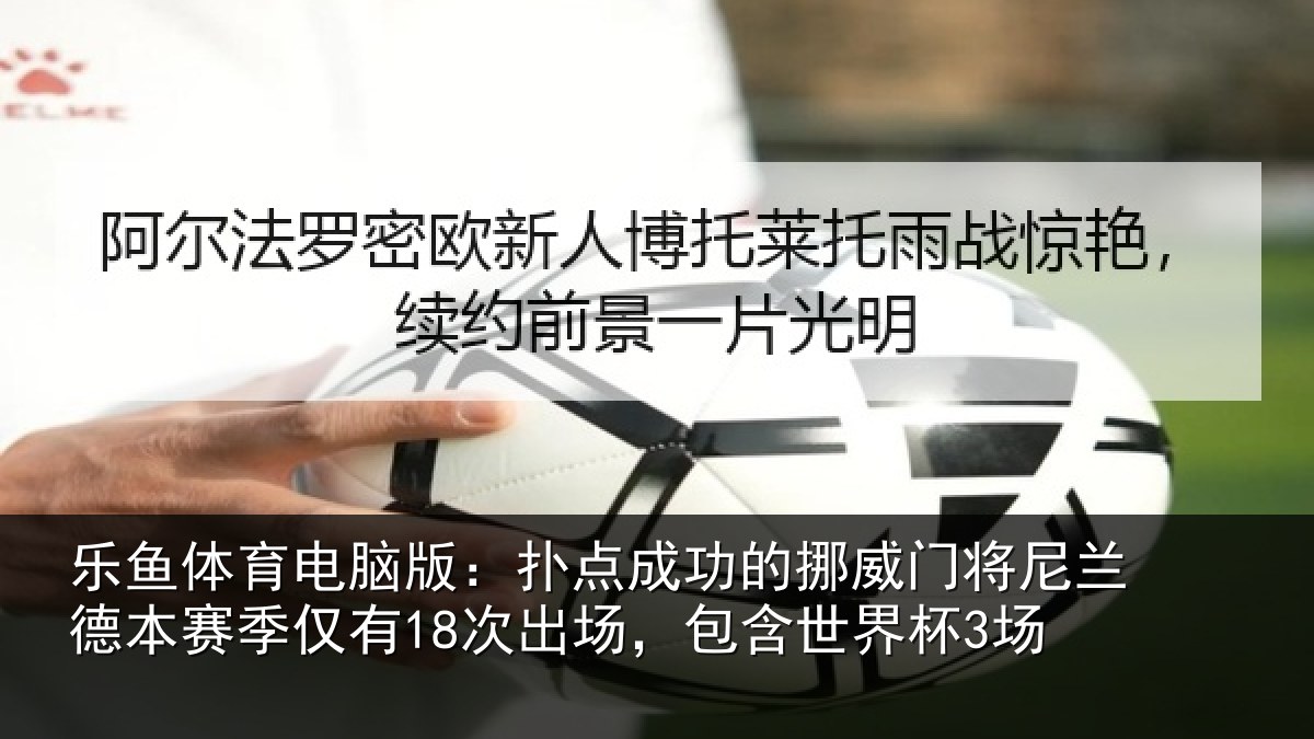 乐鱼体育电脑版：扑点成功的挪威门将尼兰德本赛季仅有18次出场，包含世界杯3场