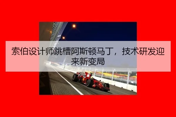 索伯设计师跳槽阿斯顿马丁，技术研发迎来新变局