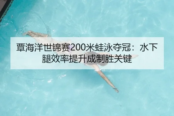 覃海洋世锦赛200米蛙泳夺冠：水下腿效率提升成制胜关键
